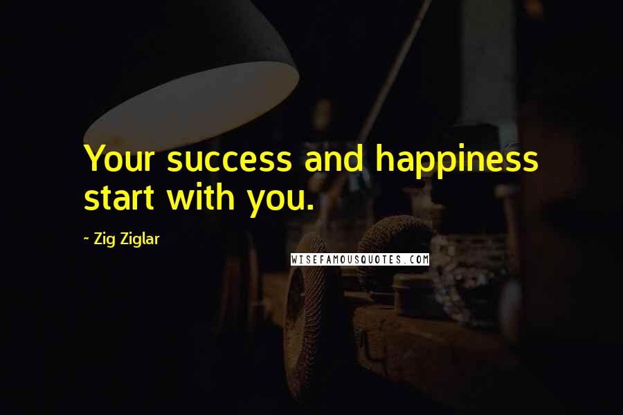 Zig Ziglar Quotes: Your success and happiness start with you.