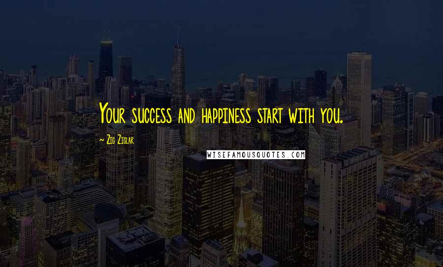 Zig Ziglar Quotes: Your success and happiness start with you.