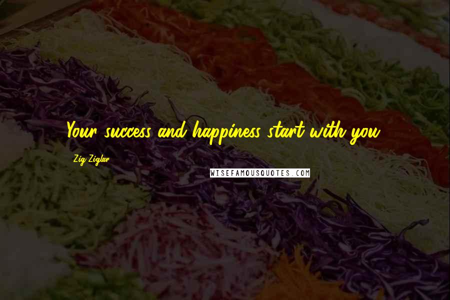 Zig Ziglar Quotes: Your success and happiness start with you.