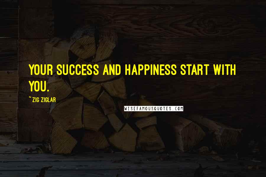 Zig Ziglar Quotes: Your success and happiness start with you.