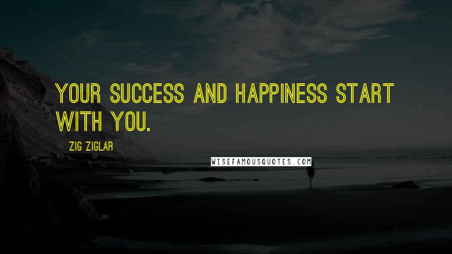 Zig Ziglar Quotes: Your success and happiness start with you.
