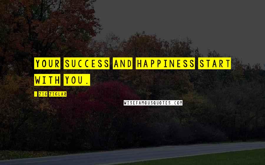 Zig Ziglar Quotes: Your success and happiness start with you.