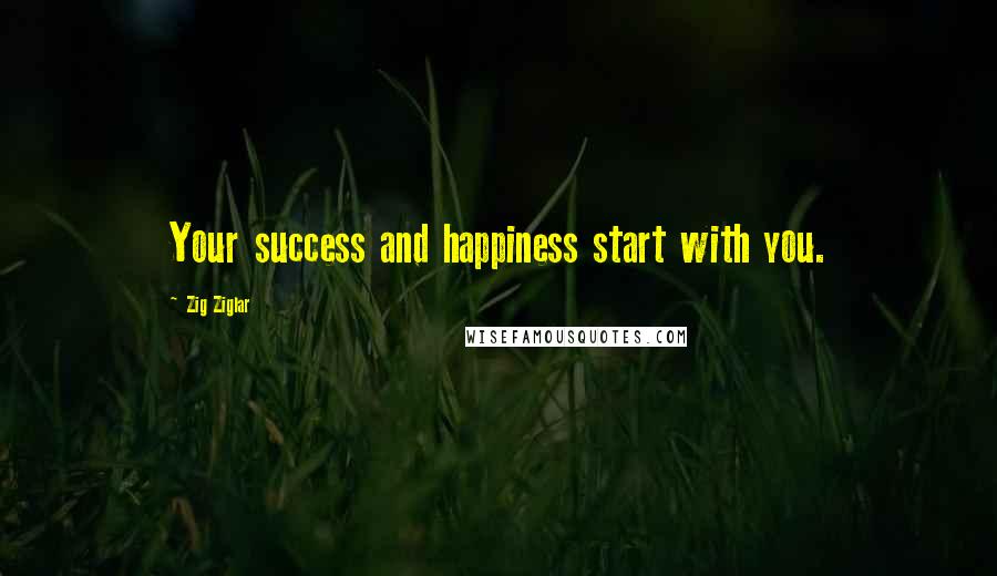 Zig Ziglar Quotes: Your success and happiness start with you.