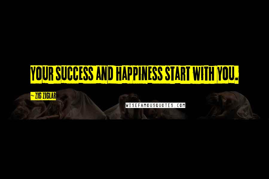 Zig Ziglar Quotes: Your success and happiness start with you.