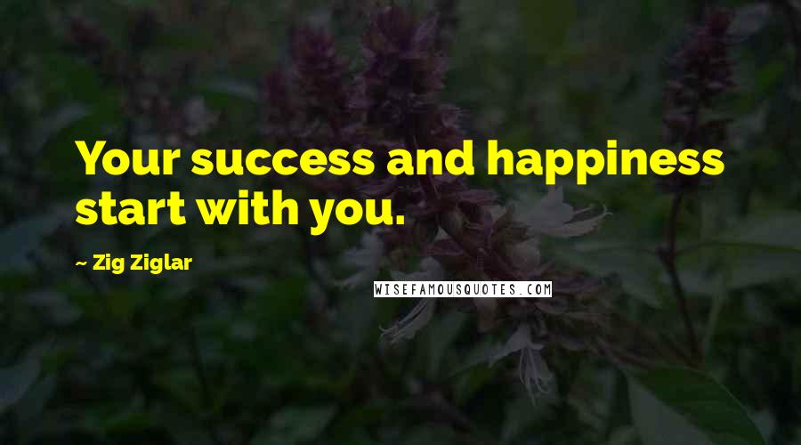 Zig Ziglar Quotes: Your success and happiness start with you.