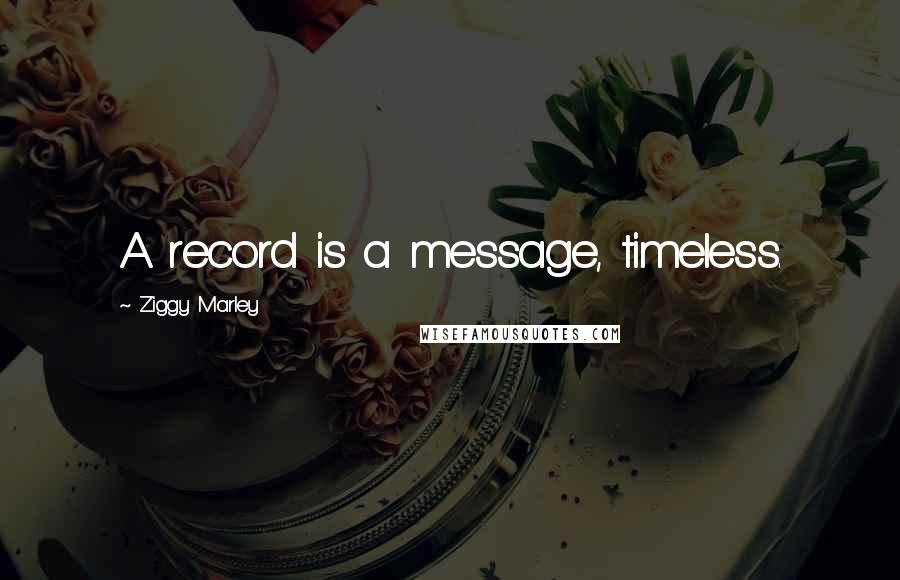 Ziggy Marley Quotes: A record is a message, timeless.