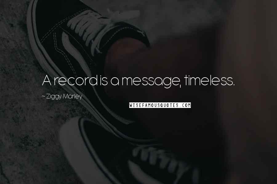 Ziggy Marley Quotes: A record is a message, timeless.