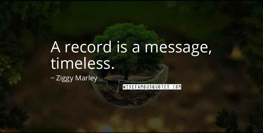 Ziggy Marley Quotes: A record is a message, timeless.