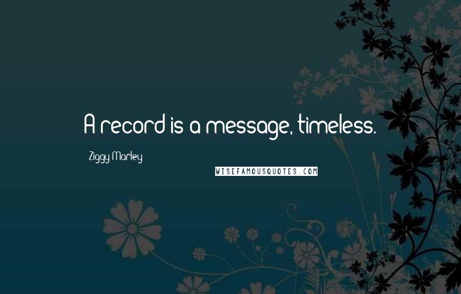 Ziggy Marley Quotes: A record is a message, timeless.