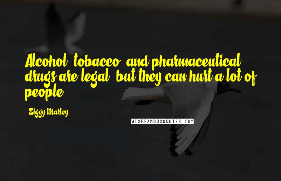 Ziggy Marley Quotes: Alcohol, tobacco, and pharmaceutical drugs are legal, but they can hurt a lot of people.