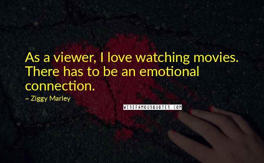 Ziggy Marley Quotes: As a viewer, I love watching movies. There has to be an emotional connection.