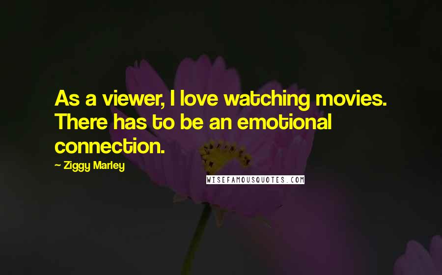Ziggy Marley Quotes: As a viewer, I love watching movies. There has to be an emotional connection.
