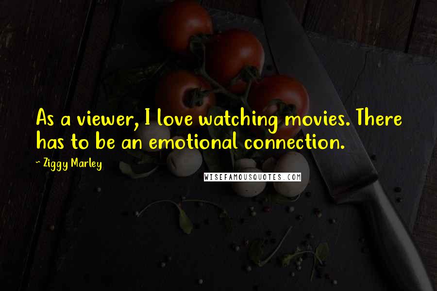 Ziggy Marley Quotes: As a viewer, I love watching movies. There has to be an emotional connection.