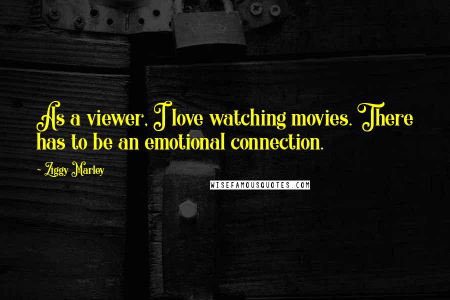 Ziggy Marley Quotes: As a viewer, I love watching movies. There has to be an emotional connection.