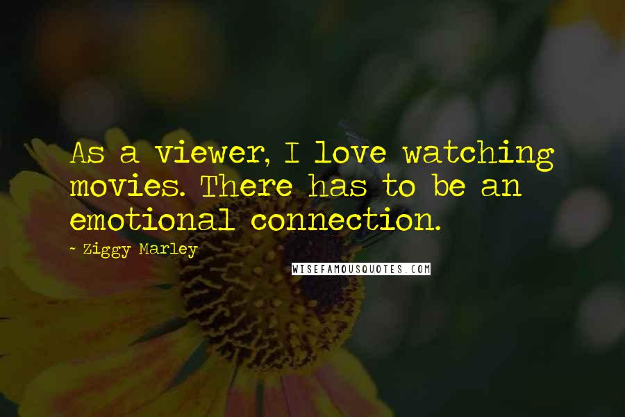 Ziggy Marley Quotes: As a viewer, I love watching movies. There has to be an emotional connection.