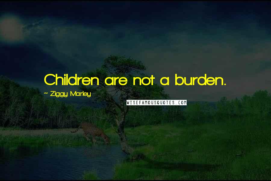 Ziggy Marley Quotes: Children are not a burden.