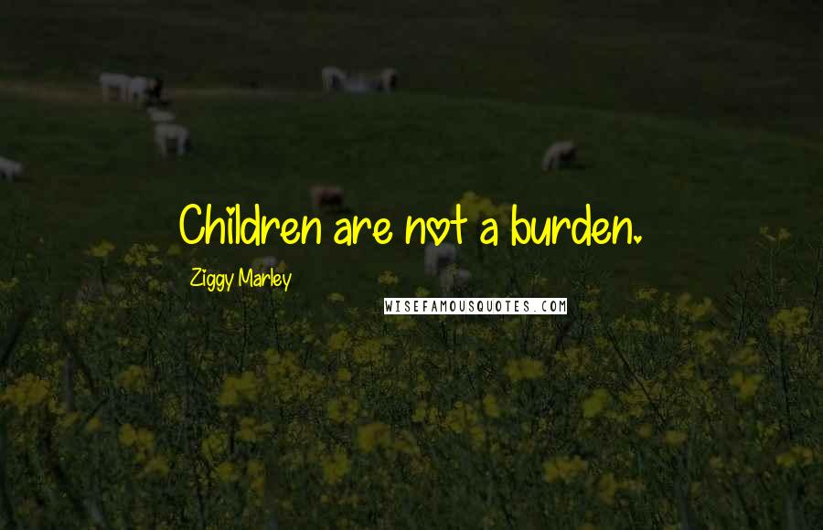 Ziggy Marley Quotes: Children are not a burden.