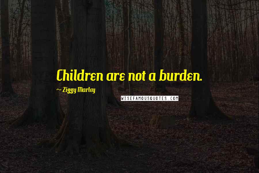 Ziggy Marley Quotes: Children are not a burden.