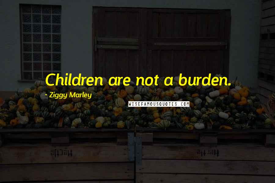 Ziggy Marley Quotes: Children are not a burden.