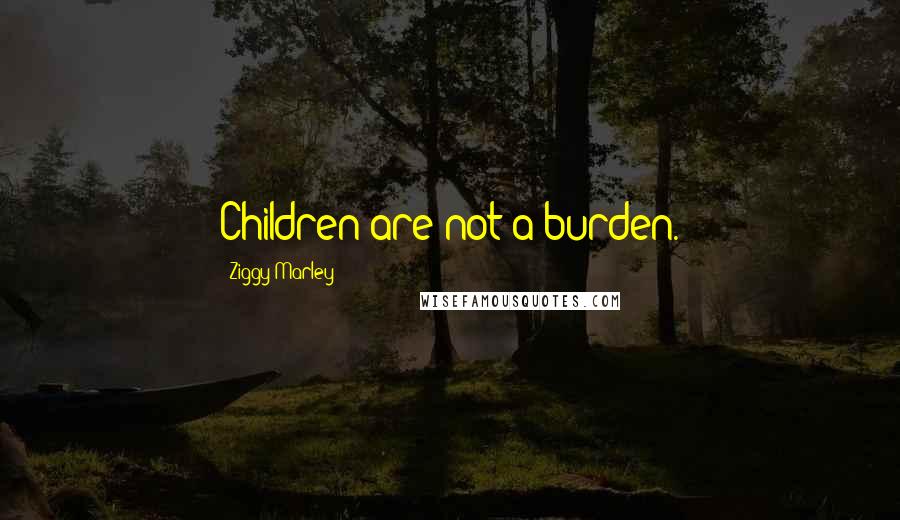 Ziggy Marley Quotes: Children are not a burden.