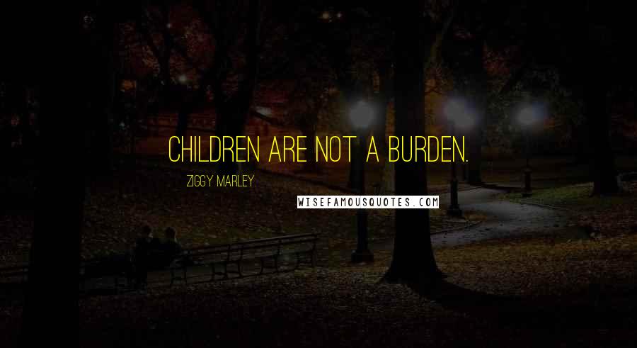 Ziggy Marley Quotes: Children are not a burden.