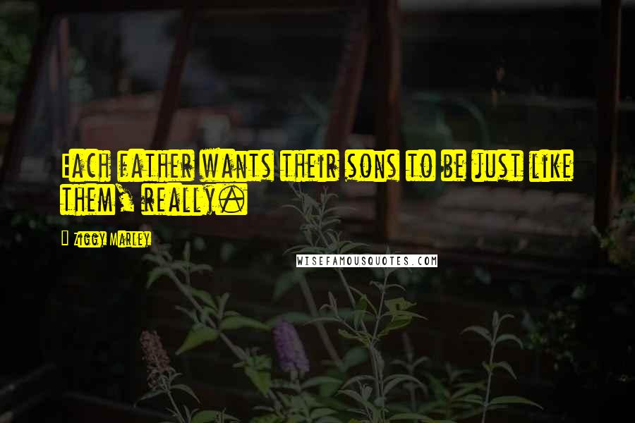 Ziggy Marley Quotes: Each father wants their sons to be just like them, really.