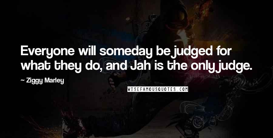 Ziggy Marley Quotes: Everyone will someday be judged for what they do, and Jah is the only judge.