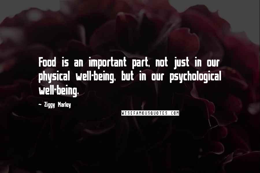 Ziggy Marley Quotes: Food is an important part, not just in our physical well-being, but in our psychological well-being.