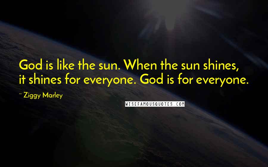 Ziggy Marley Quotes: God is like the sun. When the sun shines, it shines for everyone. God is for everyone.