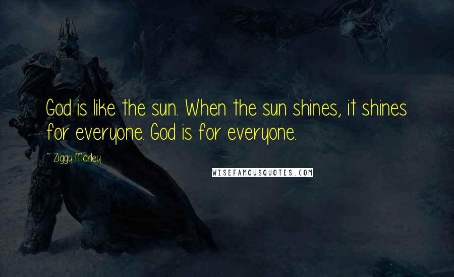 Ziggy Marley Quotes: God is like the sun. When the sun shines, it shines for everyone. God is for everyone.