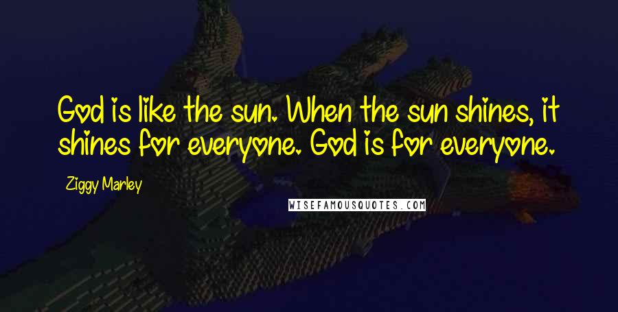 Ziggy Marley Quotes: God is like the sun. When the sun shines, it shines for everyone. God is for everyone.