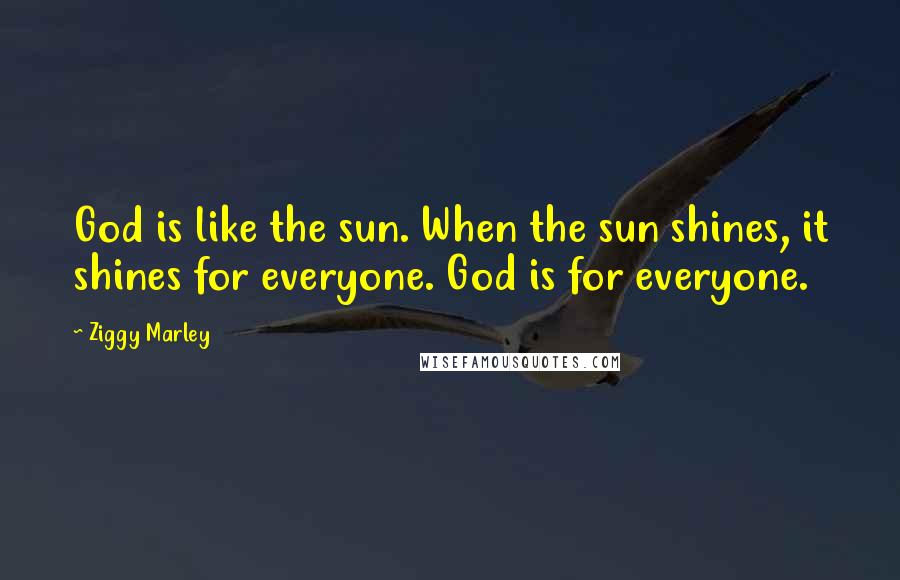 Ziggy Marley Quotes: God is like the sun. When the sun shines, it shines for everyone. God is for everyone.