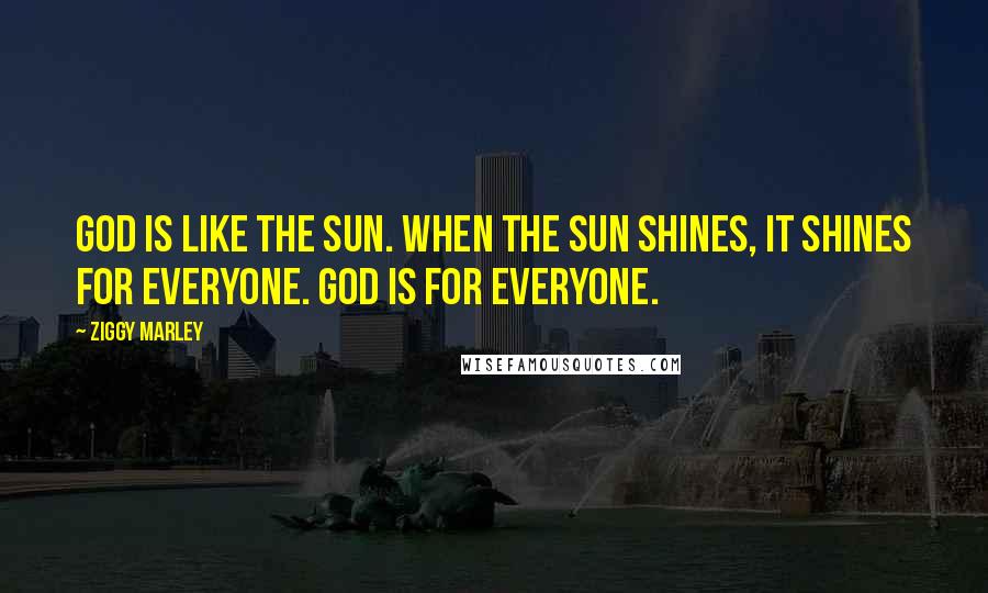 Ziggy Marley Quotes: God is like the sun. When the sun shines, it shines for everyone. God is for everyone.