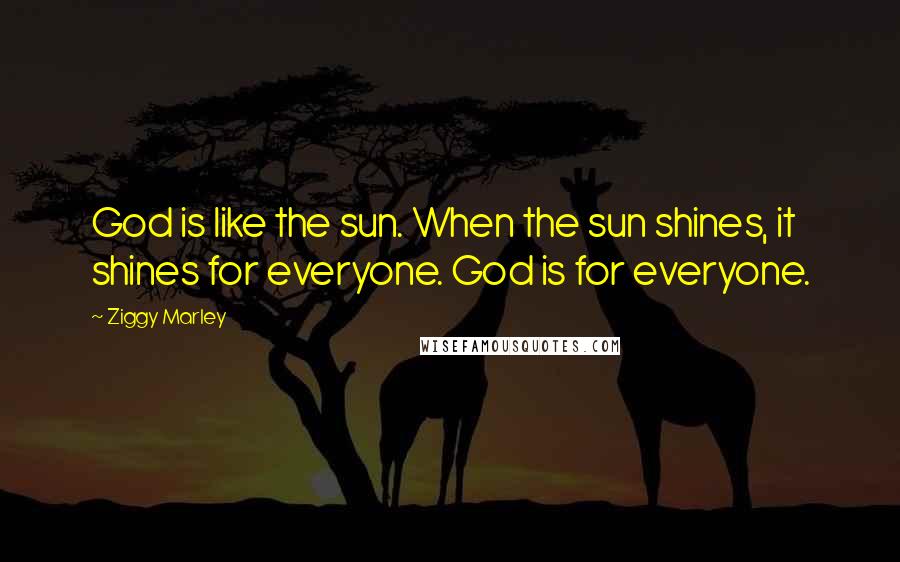 Ziggy Marley Quotes: God is like the sun. When the sun shines, it shines for everyone. God is for everyone.
