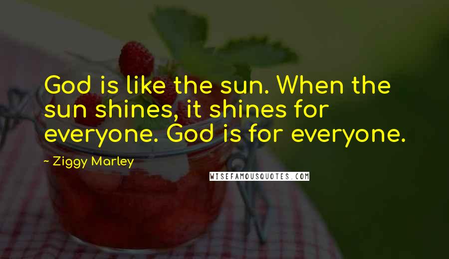 Ziggy Marley Quotes: God is like the sun. When the sun shines, it shines for everyone. God is for everyone.