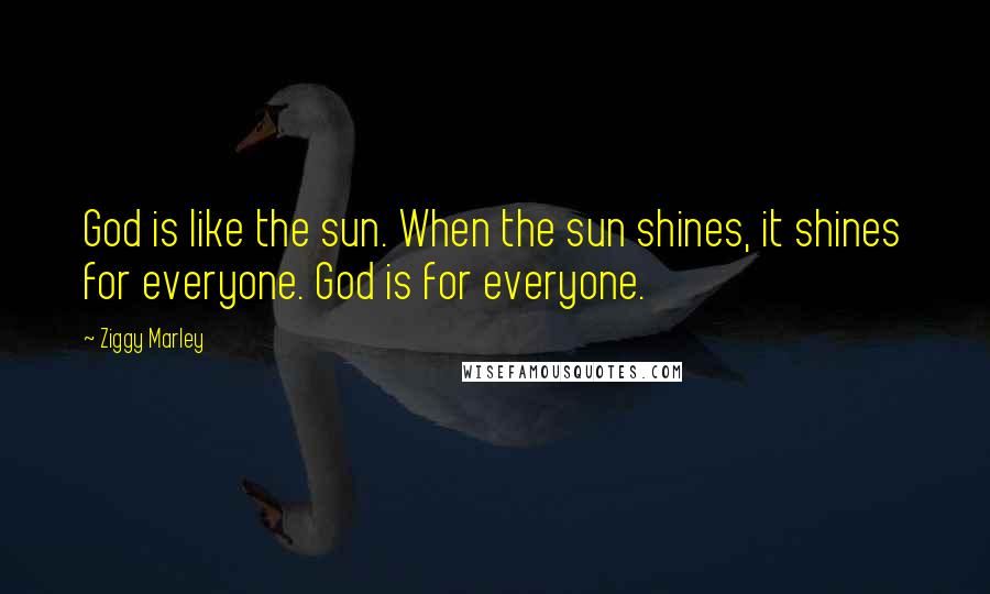 Ziggy Marley Quotes: God is like the sun. When the sun shines, it shines for everyone. God is for everyone.
