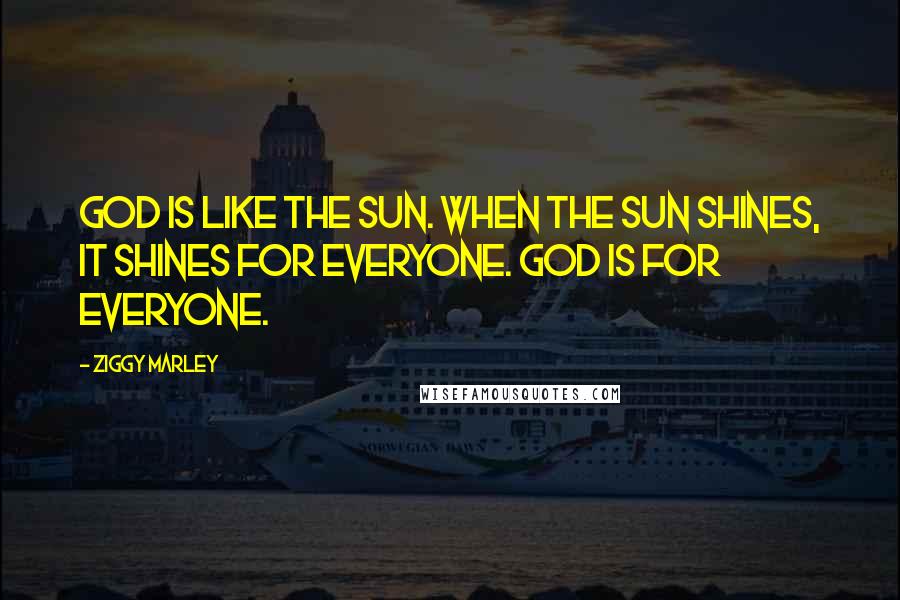 Ziggy Marley Quotes: God is like the sun. When the sun shines, it shines for everyone. God is for everyone.