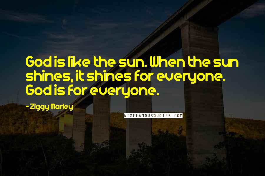 Ziggy Marley Quotes: God is like the sun. When the sun shines, it shines for everyone. God is for everyone.