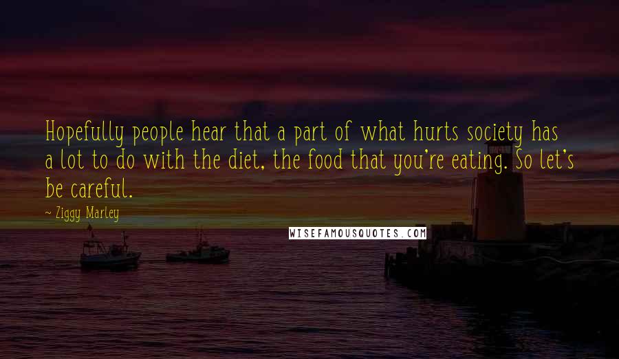 Ziggy Marley Quotes: Hopefully people hear that a part of what hurts society has a lot to do with the diet, the food that you're eating. So let's be careful.