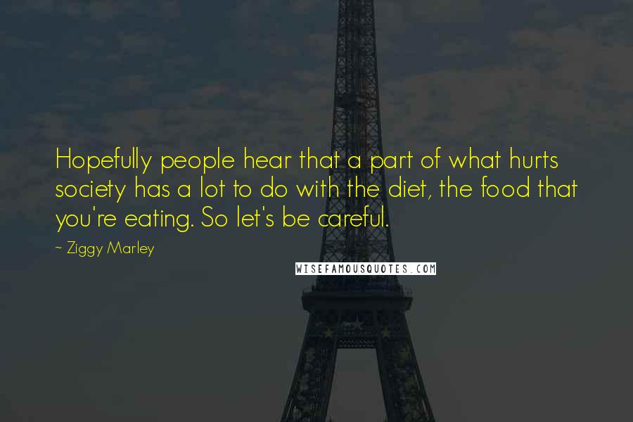 Ziggy Marley Quotes: Hopefully people hear that a part of what hurts society has a lot to do with the diet, the food that you're eating. So let's be careful.