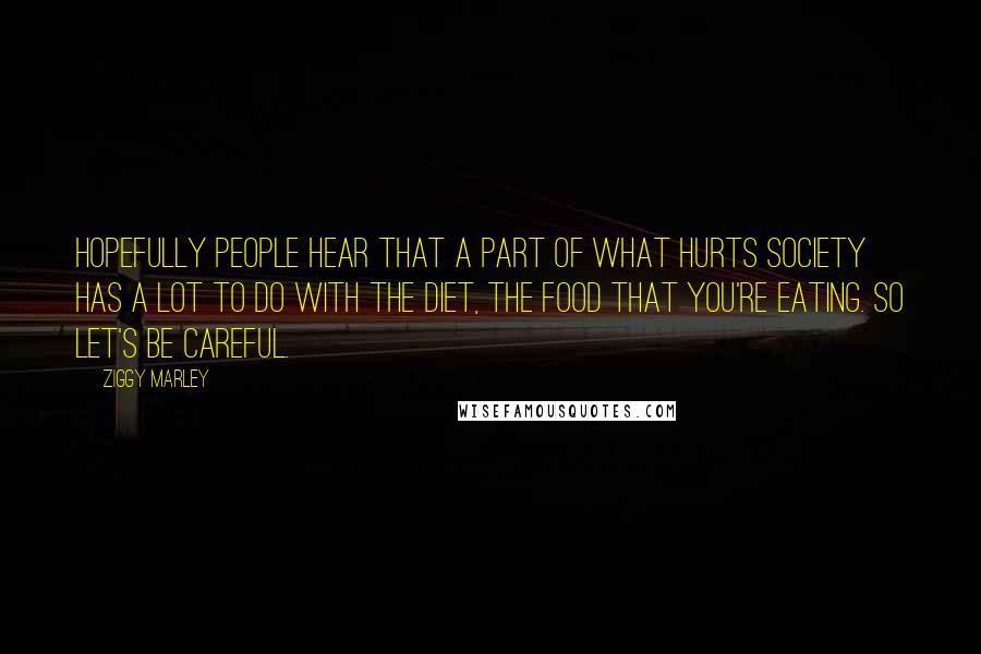 Ziggy Marley Quotes: Hopefully people hear that a part of what hurts society has a lot to do with the diet, the food that you're eating. So let's be careful.