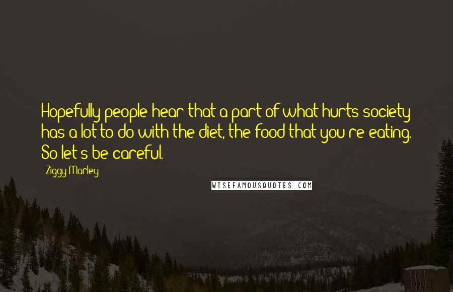 Ziggy Marley Quotes: Hopefully people hear that a part of what hurts society has a lot to do with the diet, the food that you're eating. So let's be careful.