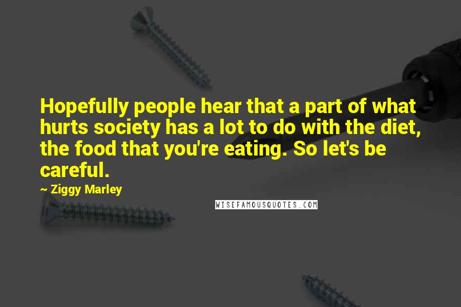 Ziggy Marley Quotes: Hopefully people hear that a part of what hurts society has a lot to do with the diet, the food that you're eating. So let's be careful.