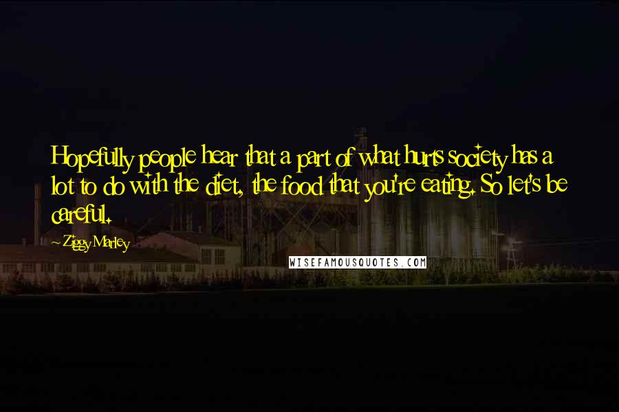 Ziggy Marley Quotes: Hopefully people hear that a part of what hurts society has a lot to do with the diet, the food that you're eating. So let's be careful.