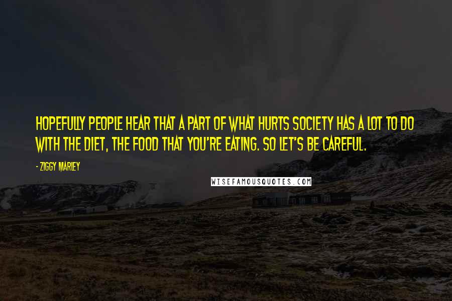 Ziggy Marley Quotes: Hopefully people hear that a part of what hurts society has a lot to do with the diet, the food that you're eating. So let's be careful.