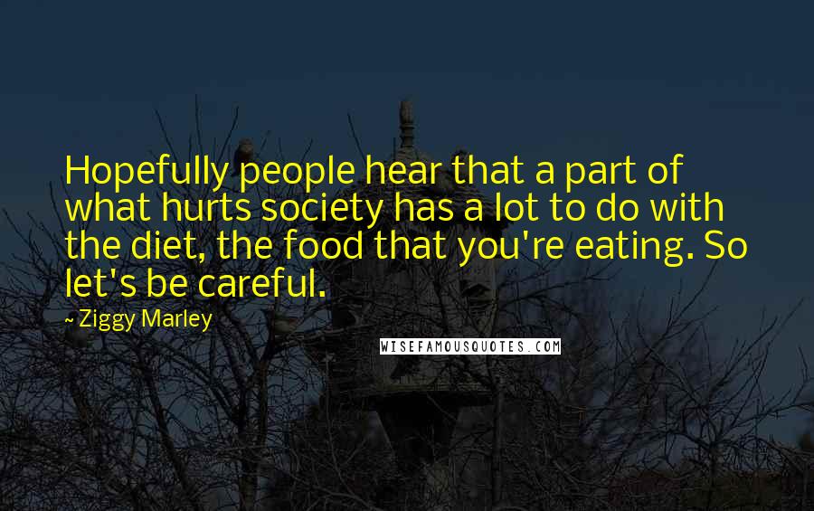 Ziggy Marley Quotes: Hopefully people hear that a part of what hurts society has a lot to do with the diet, the food that you're eating. So let's be careful.