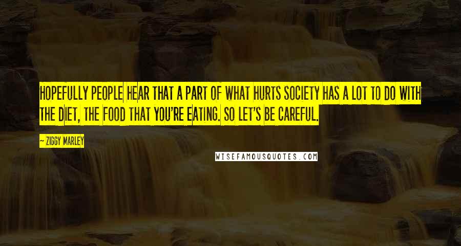 Ziggy Marley Quotes: Hopefully people hear that a part of what hurts society has a lot to do with the diet, the food that you're eating. So let's be careful.