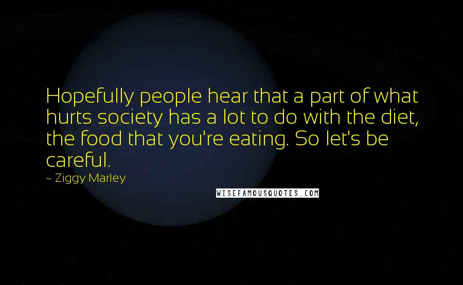 Ziggy Marley Quotes: Hopefully people hear that a part of what hurts society has a lot to do with the diet, the food that you're eating. So let's be careful.