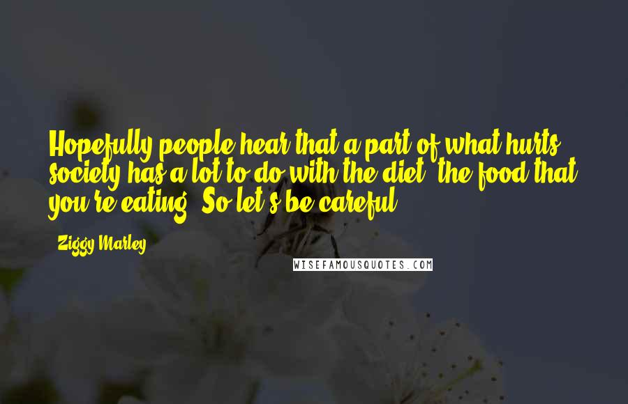 Ziggy Marley Quotes: Hopefully people hear that a part of what hurts society has a lot to do with the diet, the food that you're eating. So let's be careful.