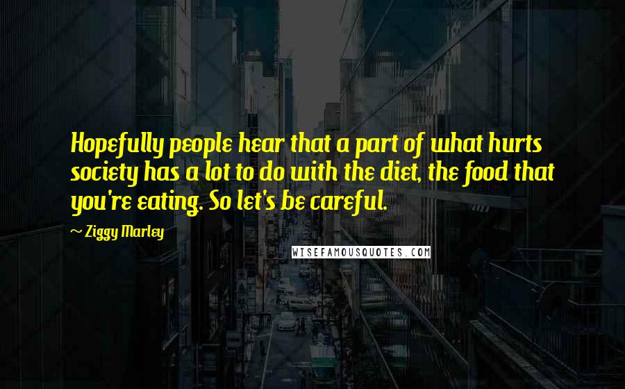 Ziggy Marley Quotes: Hopefully people hear that a part of what hurts society has a lot to do with the diet, the food that you're eating. So let's be careful.